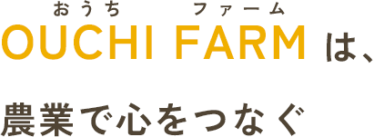 OUCHI FARM は、農業で心をつなぐ